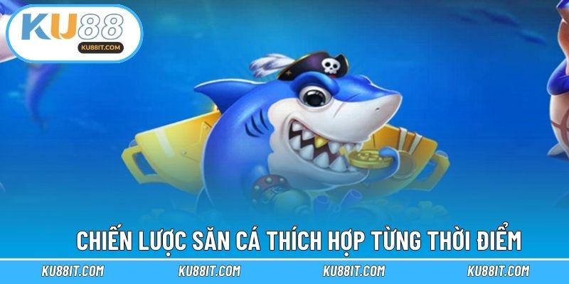 Chiến lược săn cá thích hợp từng thời điểm