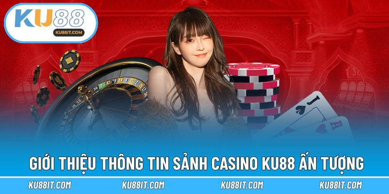 Cơ bản thông tin sảnh casino ấn tượng tại KU88
