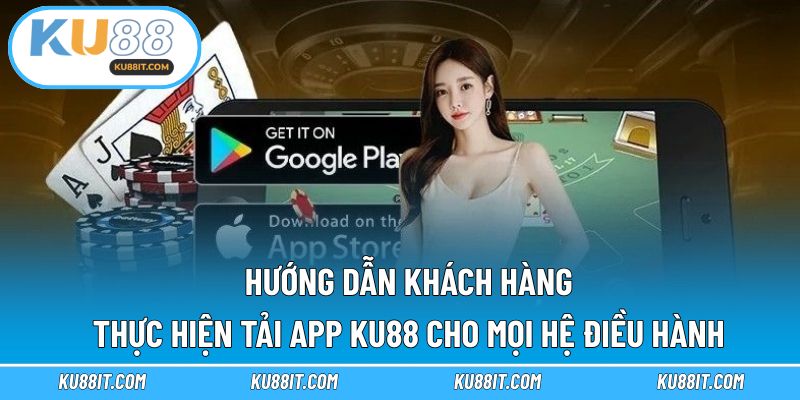 Hướng dẫn khách hàng thực hiện tải app KU88 cho mọi hệ điều hành