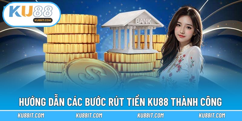 Chi tiết các bước giúp bạn rút tiền nhanh chóng tại KU88