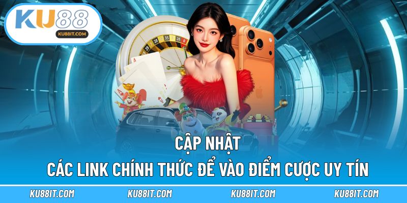 Cập nhật các link chính thức để vào điểm cược uy tín 