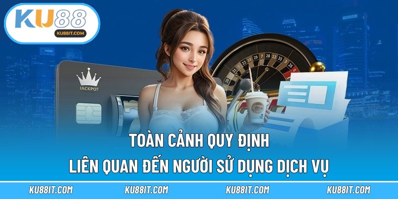 Toàn cảnh quy định liên quan đến người sử dụng dịch vụ